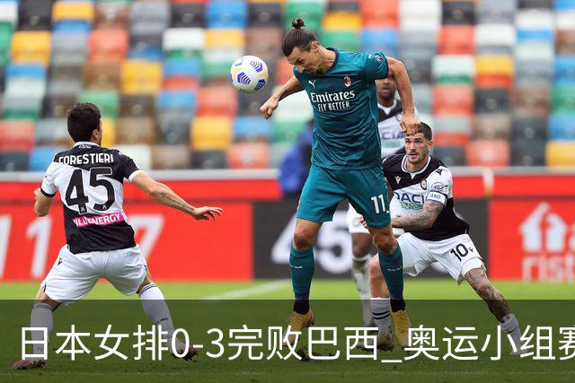 日本女排0-3完败巴西 奥运小组赛两连败出线告急