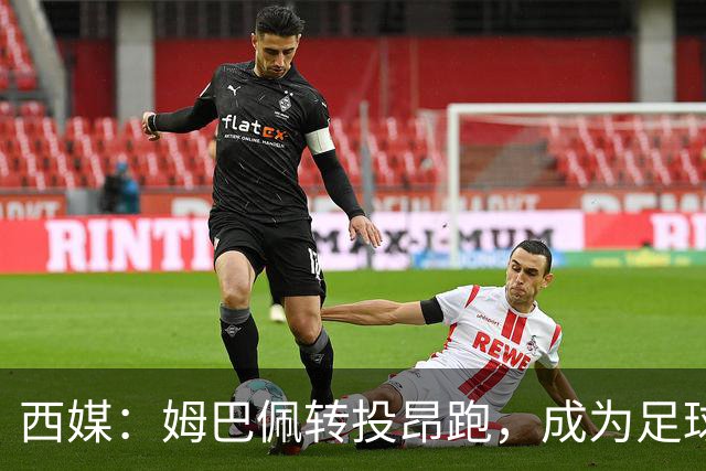 西媒：姆巴佩转投昂跑，成为足球装备市场变局的标志性事件